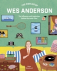 The Worlds of Wes Anderson : The Influences and Inspiration Behind the Iconic Films - Book