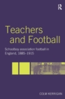 Teachers and Football : Schoolboy Association Football in England, 1885-1915 - Book
