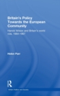 Britain's Policy Towards the European Community : Harold Wilson and Britain's World Role, 1964-1967 - Book