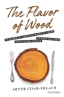 The Flavor of Wood : In Search of the Wild Taste of Trees from Smoke and Sap to Root and Bark - Book