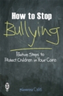 How to Stop Bullying : Positive Steps to Protect Children in Your Care - Book
