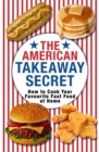 The American Takeaway Secret : How to Cook Your Favourite American Fast Food at Home - eBook