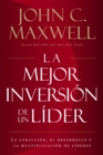 La mejor inversion de un lider : La atraccion, el desarrollo y la multiplicacion de lideres (The Leader's Greatest Return, Spanish Edition) - eBook