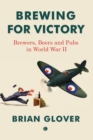Brewing for Victory : Brewers, Beers and Pubs in World War II - eBook
