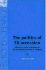 The Politics of EU Accession : Ideology, Party Strategy and the European Question in Hungary - Book