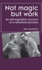 Not Magic but Work : An Ethnographic Account of a Rehearsal Process - Book