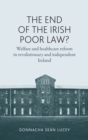 The End of the Irish Poor Law? : Welfare and Healthcare Reform in Revolutionary and Independent Ireland - Book