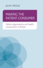 Making the Patient-Consumer : Patient Organisations and Health Consumerism in Britain - Book