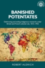 Banished Potentates : Dethroning and Exiling Indigenous Monarchs Under British and French Colonial Rule, 1815-1955 - Book