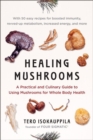 Healing Mushrooms : A Practical and Culinary Guide to Using Mushrooms for Whole Body Health - Book