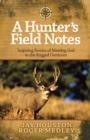 A Hunter's Field Notes : Inspiring Stories of Meeting God in the Rugged Outdoors - eBook