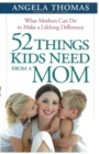 52 Things Kids Need from a Mom : What Mothers Can Do to Make a Lifelong Difference - eBook