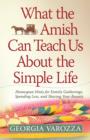 What the Amish Can Teach Us About the Simple Life : Homespun Hints for Family Gatherings, Spending Less, and Sharing Your Bounty - eBook