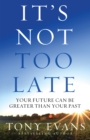 It's Not Too Late : Your Future Can Be Greater Than Your Past - eBook