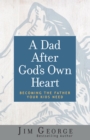 A Dad After God's Own Heart : Becoming the Father Your Kids Need - eBook