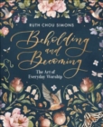 Beholding and Becoming : The Art of Everyday Worship - Book