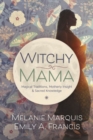 Witchy Mama : Magickal Traditions, Motherly Insights, and Sacred Knowledge - Book