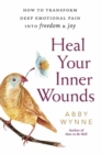 Heal Your Inner Wounds : How to Transform Deep Emotional Pain into Freedom and Joy - Book
