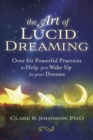 The Art of Lucid Dreaming : Over 60 Powerful Practices to Help You Wake Up in Your Dreams - Book