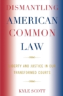 Dismantling American Common Law : Liberty and Justice in Our Transformed Courts - Book