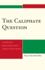 The Caliphate Question : The British Government and Islamic Governance - Book