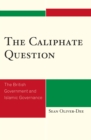 Caliphate Question : The British Government and Islamic Governance - eBook