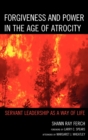 Forgiveness and Power in the Age of Atrocity : Servant Leadership as a Way of Life - Book