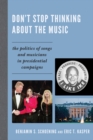 Don't Stop Thinking About the Music : The Politics of Songs and Musicians in Presidential Campaigns - eBook