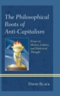 The Philosophical Roots of Anti-Capitalism : Essays on History, Culture, and Dialectical Thought - eBook