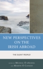 New Perspectives on the Irish Abroad : The Silent People? - Book