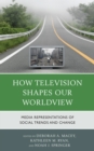 How Television Shapes Our Worldview : Media Representations of Social Trends and Change - Book