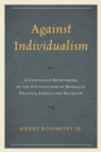 Against Individualism : A Confucian Rethinking of the Foundations of Morality, Politics, Family, and Religion - Book