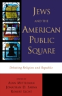 Jews and the American Public Square : Debating Religion and Republic - Book