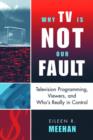 Why TV Is Not Our Fault : Television Programming, Viewers, and Who's Really in Control - Book