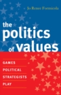 The Politics of Values : Games Political Strategists Play - Book