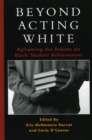 Beyond Acting White : Reframing the Debate on Black Student Achievement - Book