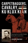 Carpetbaggers, Cavalry, and the Ku Klux Klan : Exposing the Invisible Empire During Reconstruction - Book