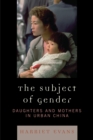 The Subject of Gender : Daughters and Mothers in Urban China - Book