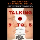 Talking from 9 to 5 : How Women's and Men's Conversational Styles Affect Who Gets Heard, Who Gets Credit, and What Gets Done at Work - eAudiobook