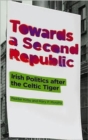Towards a Second Republic : Irish Politics After the Celtic Tiger - Book