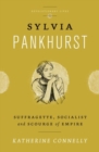 Sylvia Pankhurst : Suffragette, Socialist and Scourge of Empire - Book