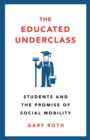 The Educated Underclass : Students and the Promise of Social Mobility - Book