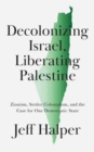 Decolonizing Israel, Liberating Palestine : Zionism, Settler Colonialism, and the Case for One Democratic State - Book