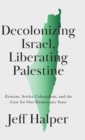 Decolonizing Israel, Liberating Palestine : Zionism, Settler Colonialism, and the Case for One Democratic State - Book