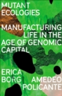 Mutant Ecologies : Manufacturing Life in the Age of Genomic Capital - Book