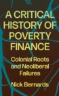 A Critical History of Poverty Finance : Colonial Roots and Neoliberal Failures - eBook