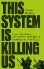 This System is Killing Us : Land Grabbing, the Green Economy and Ecological Conflict - eBook