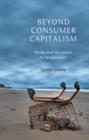 Beyond Consumer Capitalism : Media and the Limits to Imagination - Book