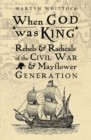 When God was King : Rebels & radicals of the Civil War & Mayflower generation - eBook