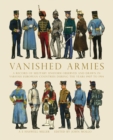 Vanished Armies : A Record of Military Uniform Observed and Drawn in Various European Countries During the Years 1907 to 1914. - eBook